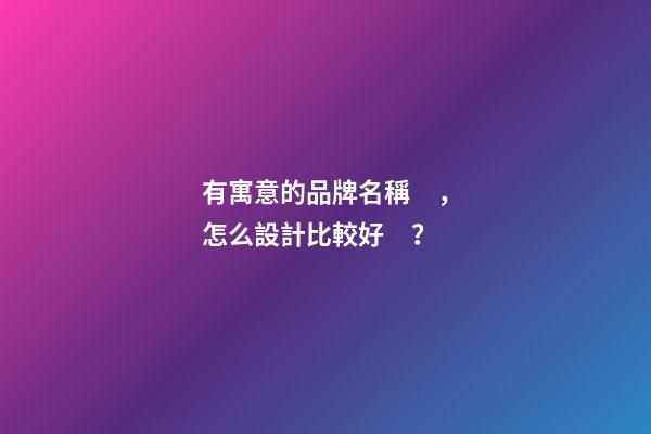 有寓意的品牌名稱，怎么設計比較好？-第1張-商標起名-玄機派